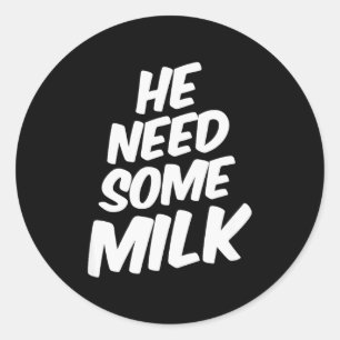 He Need Some Milk _ Funny Quotes  Classic Round Sticker