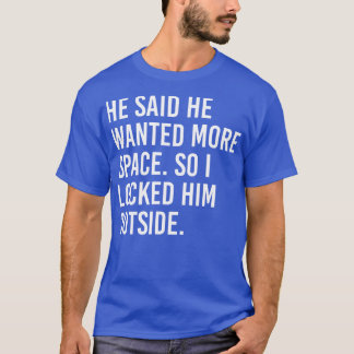 He said he wanted more space so I locked him outsi T-Shirt