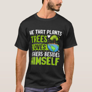 He That Plants Trees Loves Others Besides Himself  T-Shirt