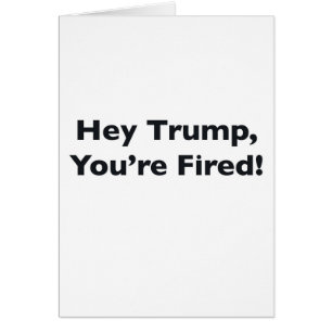 Hé Trump, vous êtes Fired !