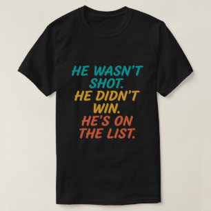 He Wasn't Shot He Didnt Win He's on the List Funny T-Shirt