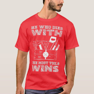 He Who Dies With The Most Tools Wins  T-Shirt