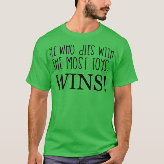 HE WHO DIES WITH THE MOST TOYS WINS!  T-Shirt