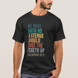 He Who Hath No Uterus Shall Shut The Fcketh Up Ret T-Shirt