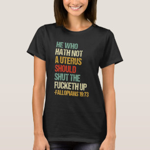 He Who Hath No Uterus Shall Shut The Fcketh Up Ret T-Shirt