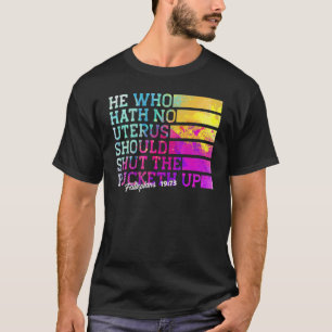 He Who Hath No Uterus Shall Shut The Fcketh Up T-Shirt