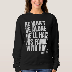 He Wont Be Alone Lock Him Up Sweatshirt