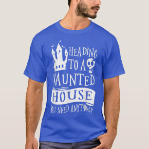 Heading To A Haunted House You Need Anything Ghost T-Shirt