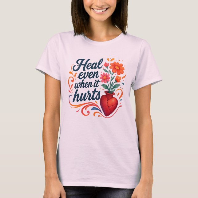 Heal even when it hurts relatable emotion t-shirt (Front)