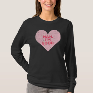 Heart Nah Im Good Anti Valentines Day Single Aware T-Shirt