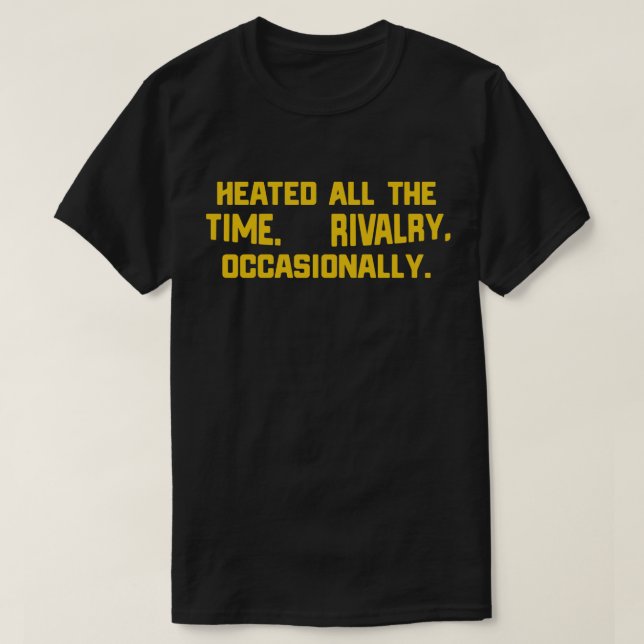 Heated All The Time Rivalry Occasionally   T-Shirt (Design Front)