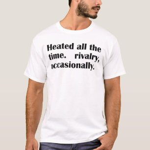 Heated All The Time Rivalry Occasionally T-Shirt