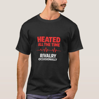 Heated All The Time Rivalry Occasionally  T-Shirt