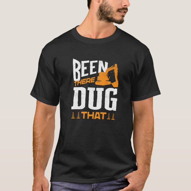 Heavy Equipment Excavator Operator Been There Dug  T-Shirt (Front)