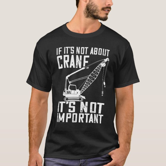 Heavy Equipment Operator If It s Not About Crane O T-Shirt (Front)