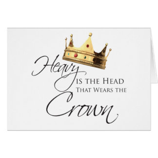 Heavy is the Head that Wears the Crown