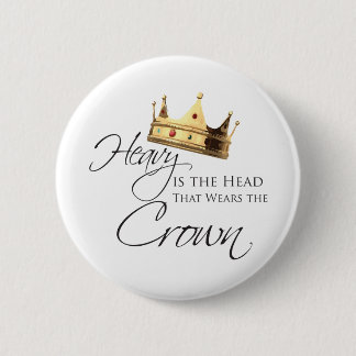 Heavy is the Head that Wears the Crown 2 Inch Round Button