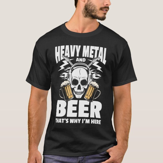 Heavy Metal and Beer That's Why I'm Here  T-Shirt (Front)