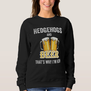 Hedgehogs And Beer That's Why I'm Here Sweatshirt