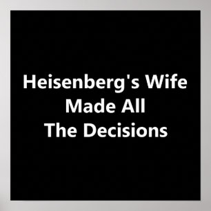 Heisenberg's Wife Made All The Decisions Poster