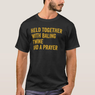 Held Together With Baling Twine And A Prayer T-Shirt
