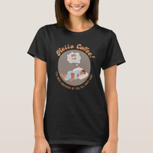 Hello Coffee, I've been dreaming of you all night  T-Shirt
