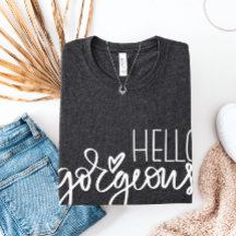 Hello Gorgeous TShirt, Womens tshirt, Hello Shirt