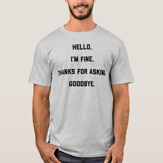 Hello I'm Fine Thanks For Asking Goodbye T-Shirt (Front)