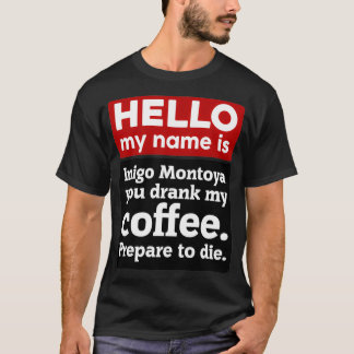 Hello My Name Is Inigo Montoya You Drank My Coffee T-Shirt