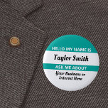 Hello name tag Ask Me About with name and info 2 Inch Round Button<br><div class="desc">Hello My Name Is / Ask Me About name tag button with custom text for your name and something you know about. Great icebreaker or conversation starter for party, meeting, or business networking event. Black and white text on a teal background. Can be a permanent nametag for your staff or...</div>