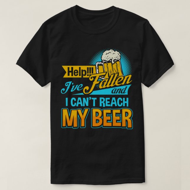 Help I've Fallen and I can't Reach my Beer  T-Shirt (Design Front)