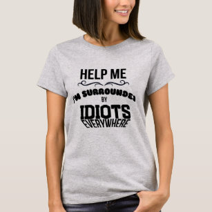 Help me I’m surrounded by idiots T-Shirt
