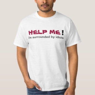 HELP ME I'm surrounded by idiots Mans T-shirt
