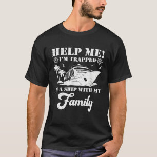Help Me Im Trapped On A Ship With My Family Cruisi T-Shirt
