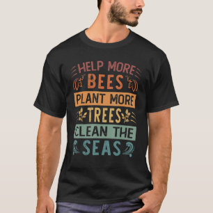 Help More Bees Plant More Trees Clean The Seas - E T-Shirt