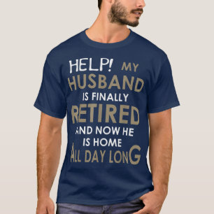 Help My Husband Is Finally Retired And Now He Is H T-Shirt