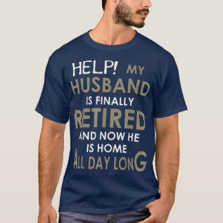 Help My Husband Is Finally Retired And Now He Is H T-Shirt