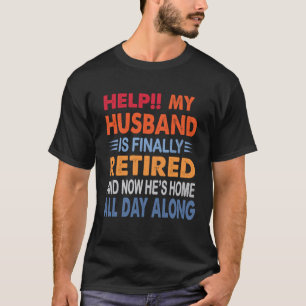 Help My Husband is Finally Retired Retirement Wife T-Shirt
