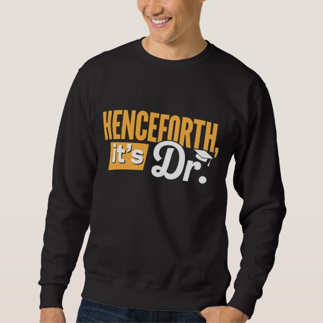 Henceforth It's Dr PhD Graduate Doctorate Degree Sweatshirt (Front)