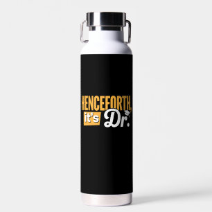 Henceforth It's Dr PhD Graduate Doctorate Degree Water Bottle