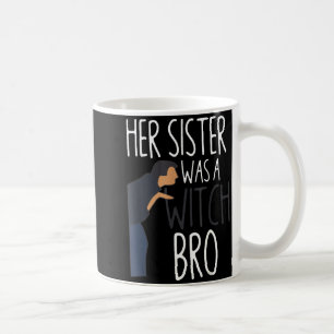 Her Sister Was A Witch Bro Funny Sister Warning  Coffee Mug