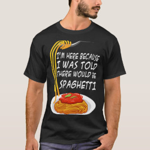 Here Because Was Told There Would Be Spaghetti T-Shirt
