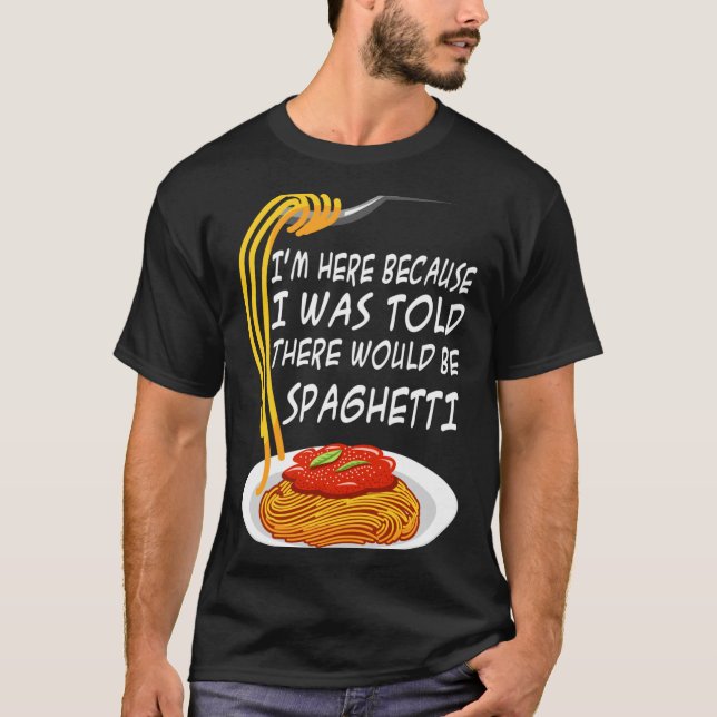 Here Because Was Told There Would Be Spaghetti T-Shirt (Front)