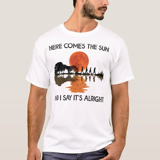 Here Comes The Sun And I Say  T-Shirt (Front)