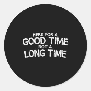 Here For A Good Time Not A Long Time Funny  Classic Round Sticker