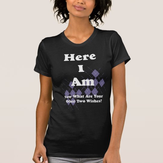 Here I Am Now What Are Your Other Two Wishes T-Shirt