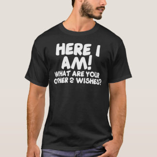 Here I Am What Are Your Other 2 Wishes Funny Humor T-Shirt