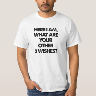 HERE I AM WHAT ARE YOUR OTHER 2 WISHES T-Shirt