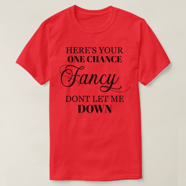 Here Is Your One Chance Fancy T-Shirt (Design Front)