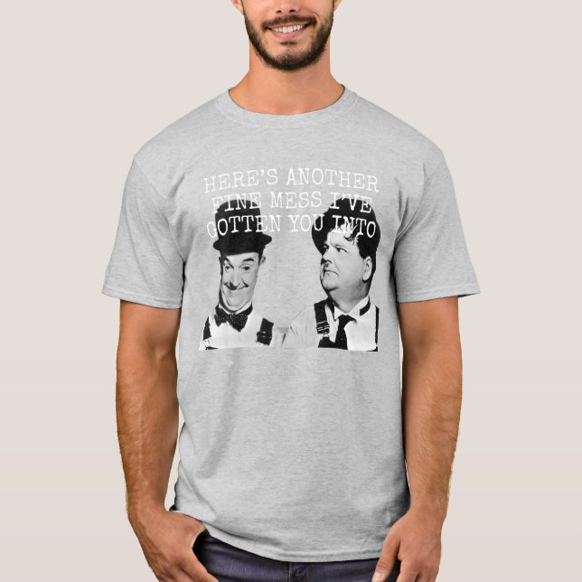 Here’s another fine mess I've gotten you into. T-Shirt (Front)